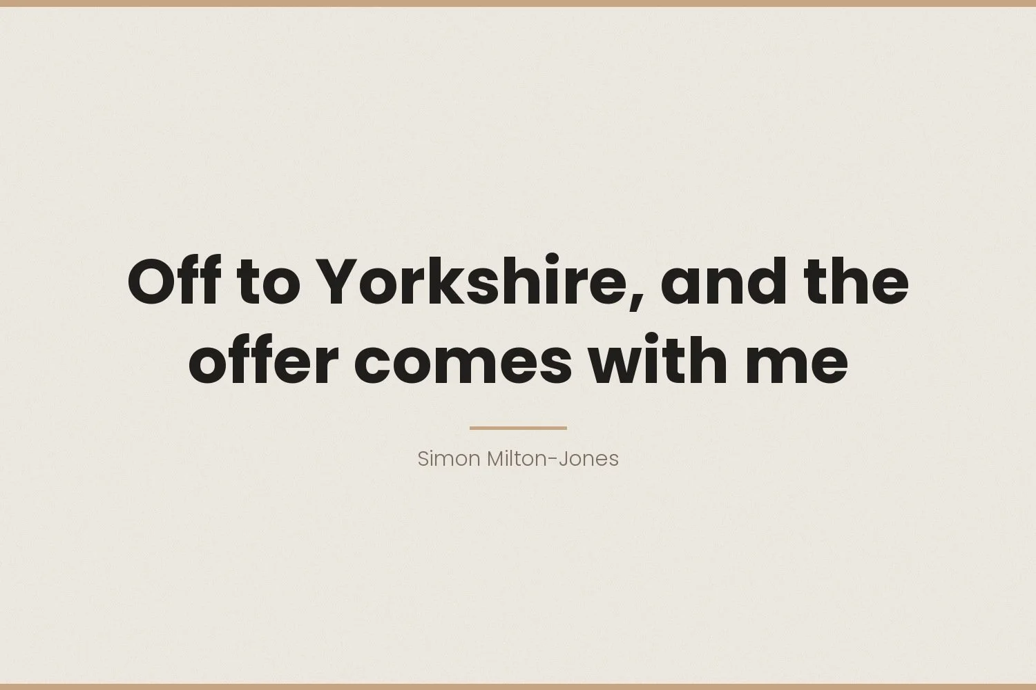 Off to Yorkshire, and the offer comes with me