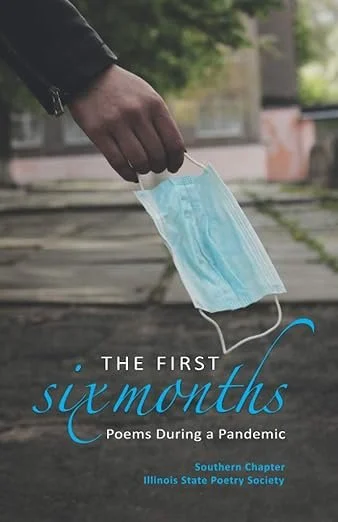 The cover of book titled ”The First Six Months: Poems During a Pandemic” by Southern Chapter, Illinois State Poetry Society.