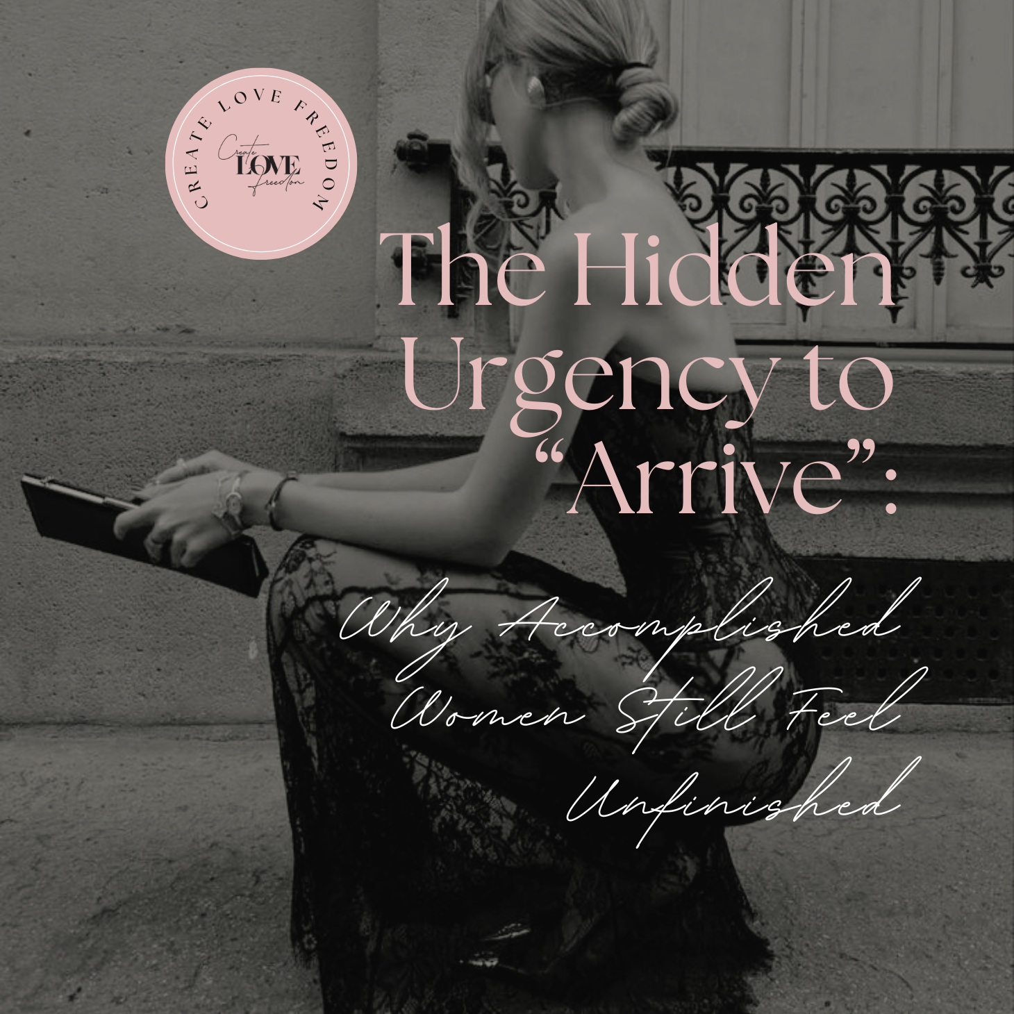 The Hidden Urgency to “Arrive”: Why Accomplished Women Still Feel Unfinished