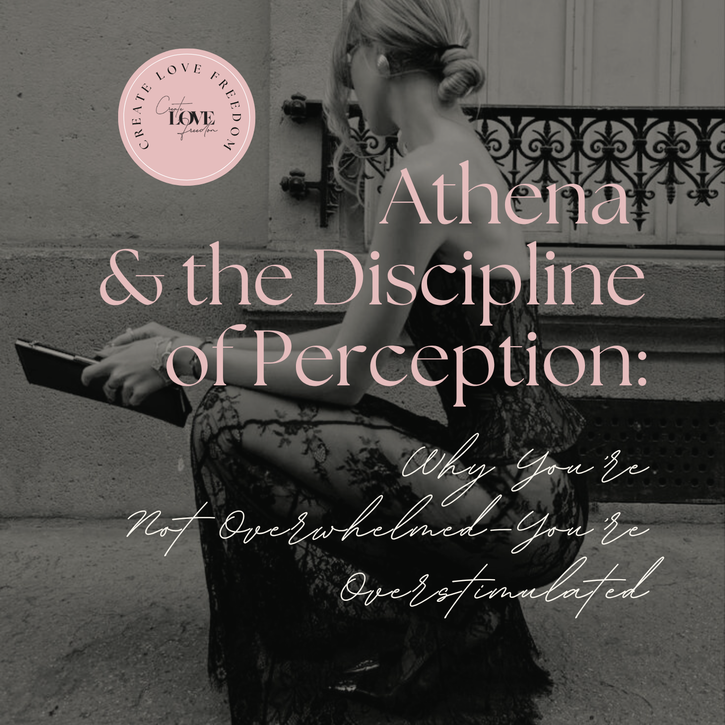 Athena &amp; the Discipline of Perception: Why You’re Not Overwhelmed—You’re Overstimulated
