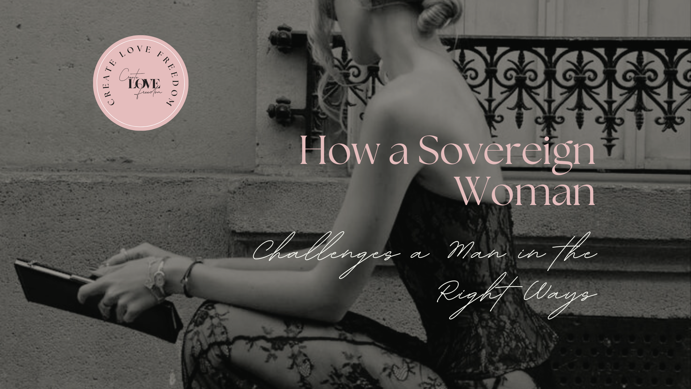 How a Sovereign Woman Challenges a Man in the Right Ways — Create Love ...