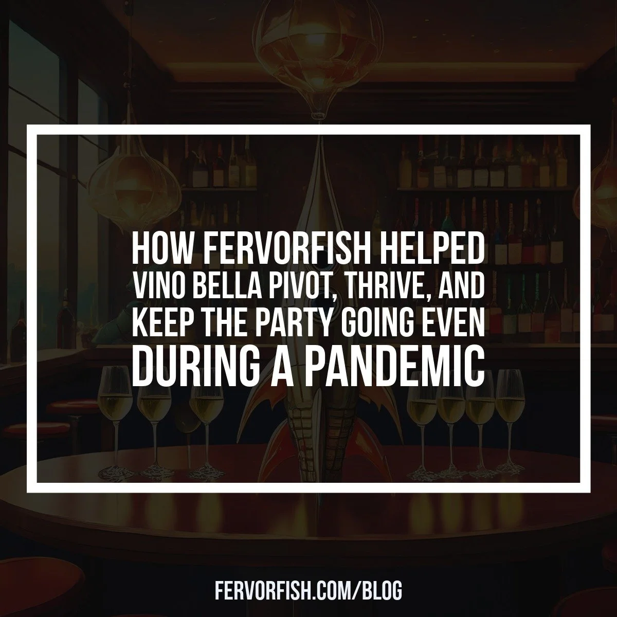How Fervorfish Helped Vino Bella Pivot, Thrive, and Keep the Party Going Even During a Pandemic