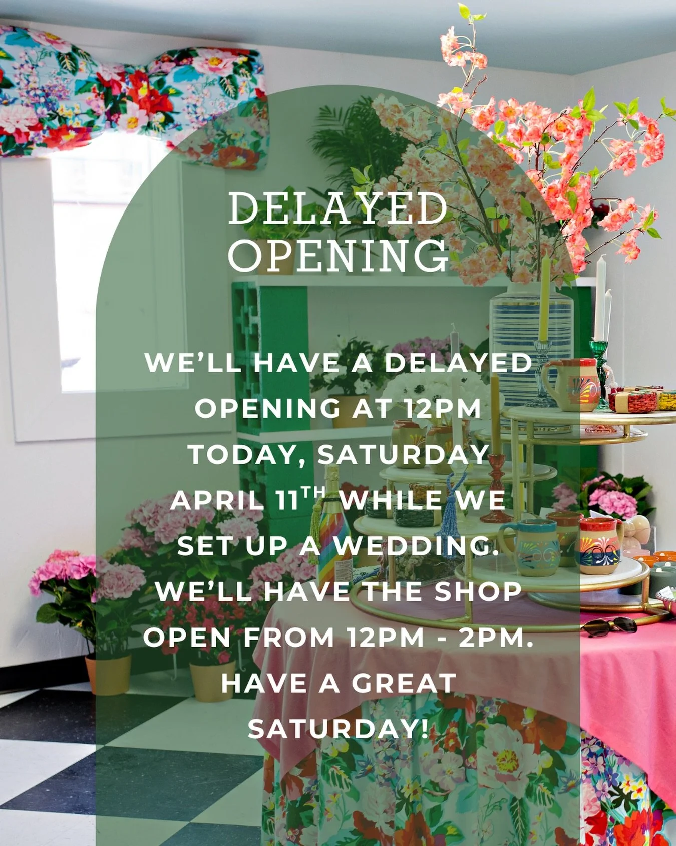 We&rsquo;ll have a delayed opening at 12pm today, Saturday April 11th while we set up a wedding. We&rsquo;ll have the shop open from 12pm - 2pm. Have a great Saturday!