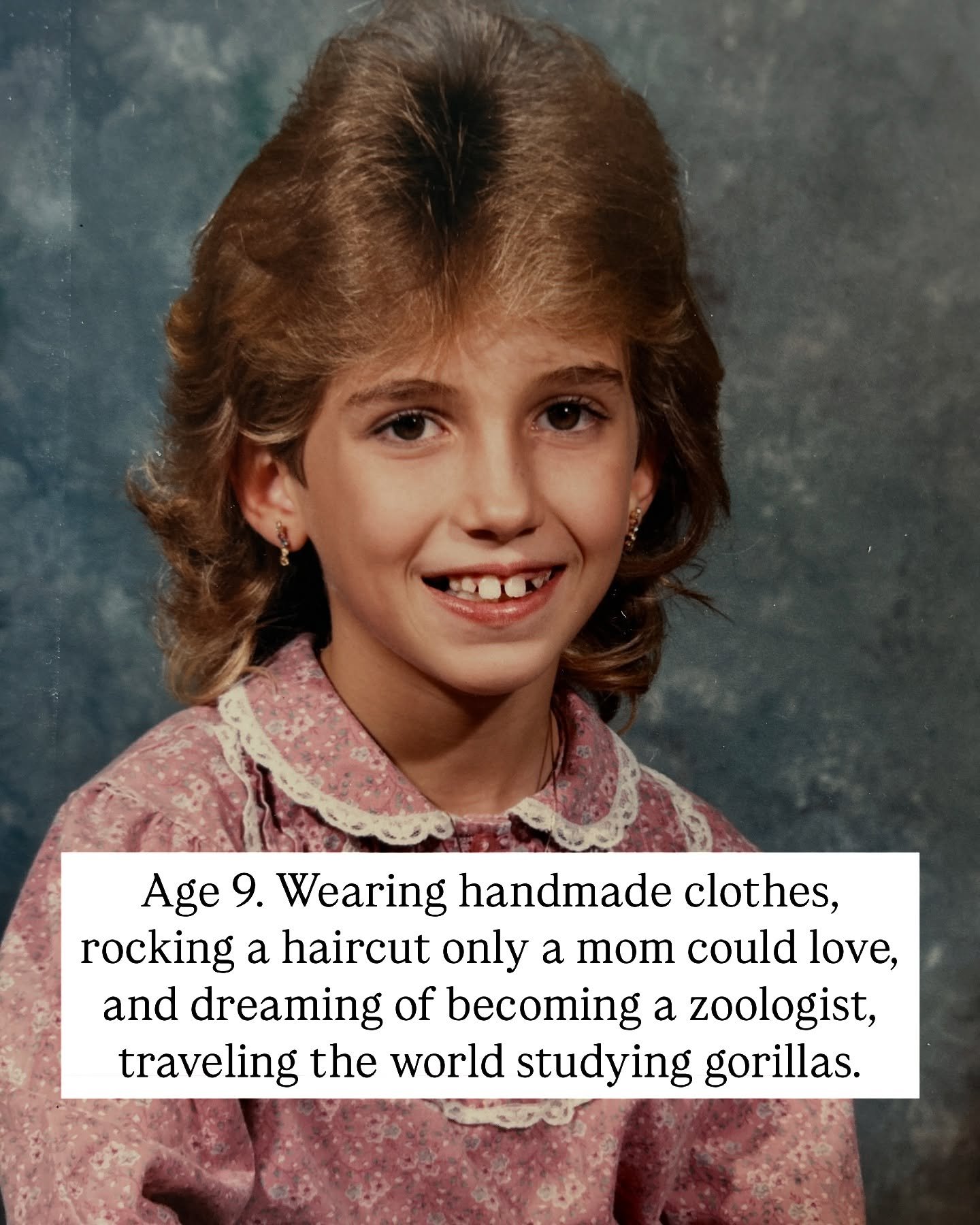 Age 9. Wearing handmade clothes, rocking a haircut only a mom could love, and dreaming of becoming a zoologist, traveling the world studying gorillas. 

I didn&rsquo;t know what &ldquo;entrepreneur&rdquo; meant yet, but I did know I wanted freedom, a