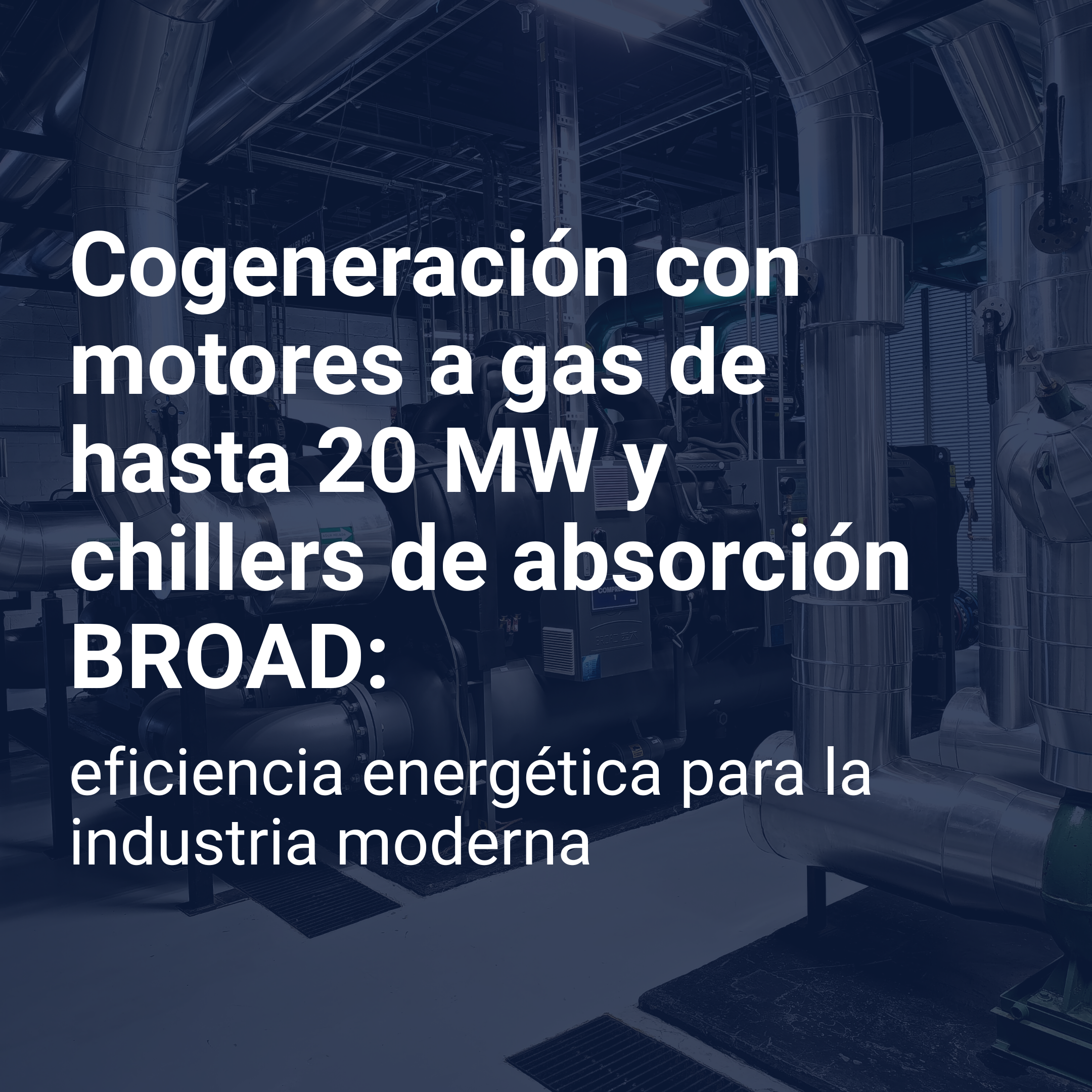 Cogeneración con motores a gas de hasta 20 MW y chillers de absorción BROAD: eficiencia energética para la industria moderna