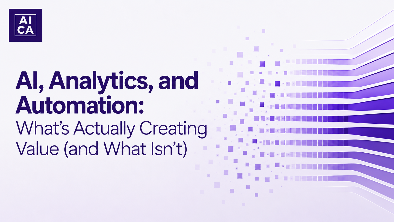 AI, Analytics, and Automation: What’s Actually Creating Value (and What Isn’t)