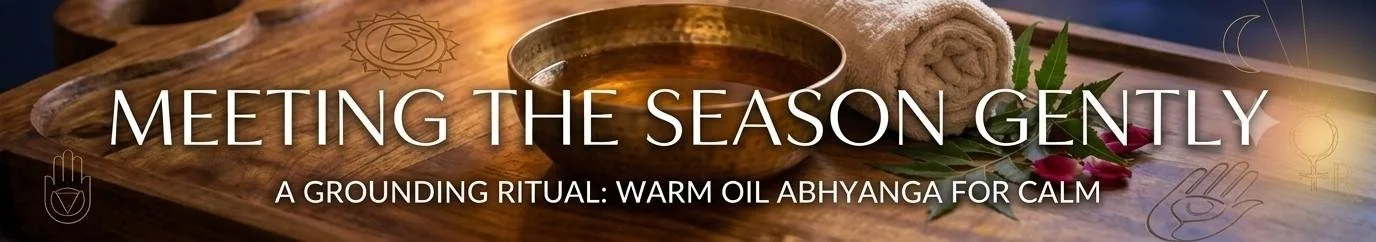 Banner reading Meeting the Season Gently, A Grounding Ritual: Warm Oil Abhyanga for Calm, with a copper bowl of oil and rolled towel