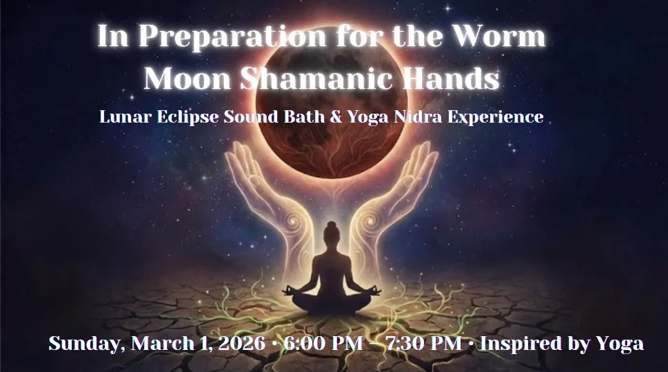 In Preparation for the Worm Moon Shamanic Hands: Releasing Old Wounds &amp; Activating Inner Healing Through Service (Eclipse Work)