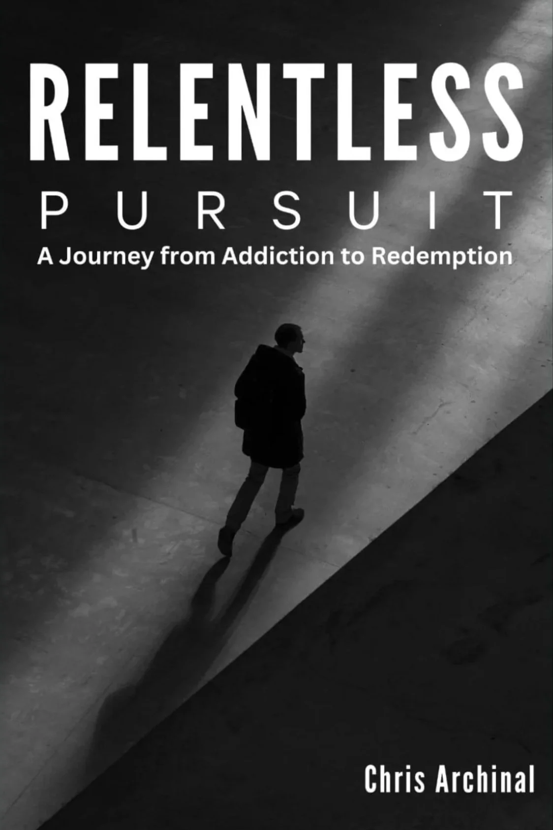 Book cover titled "Relentless Pursuit: A Journey from Addiction to Redemption" by Chris Archinal, featuring a black and white photo of a person walking alone, with their shadow cast on the ground.