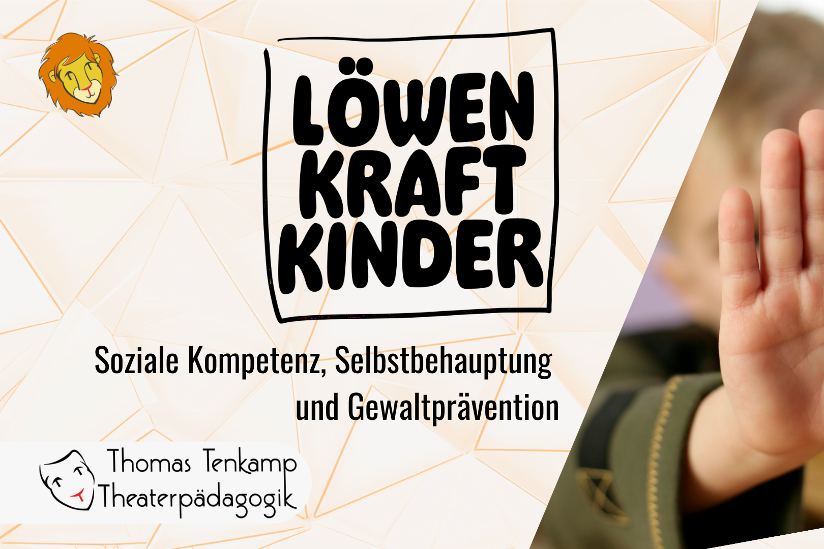 Das Bild zeigt einen Titel mit der Aufschrift "Löwenkraft Kinder" und einem Untertitel "Soziale Kompetenz, Selbstbehauptung und Gewaltprävention". Im unteren linken Bereich ist das Logo und Name "Thomas Tenkamp Theaterpädagogik" sichtbar. Auf der rechten Seite befindet sich eine Hand, die eine Geste macht, während im Hintergrund ein wiedererkennbares Löwenlogo ist.