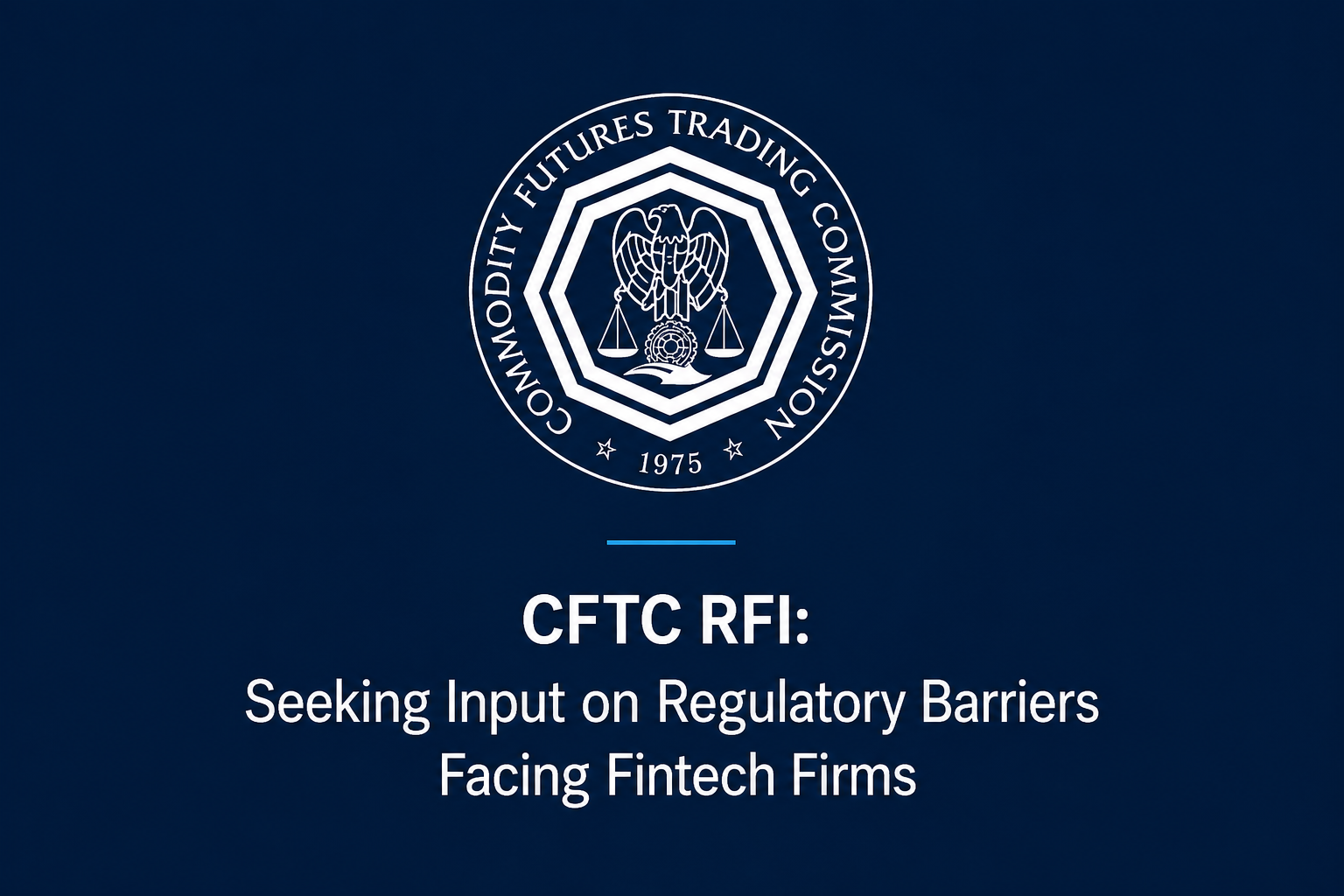 CFTC Seeks Input on Regulatory Barriers Facing Fintech Firms