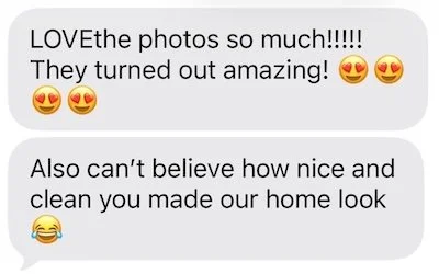 Screenshot of two texts that say, "can't believe how nice and clean you made our home look" and "LOVE the photos so much!!! They turned out amazing!"