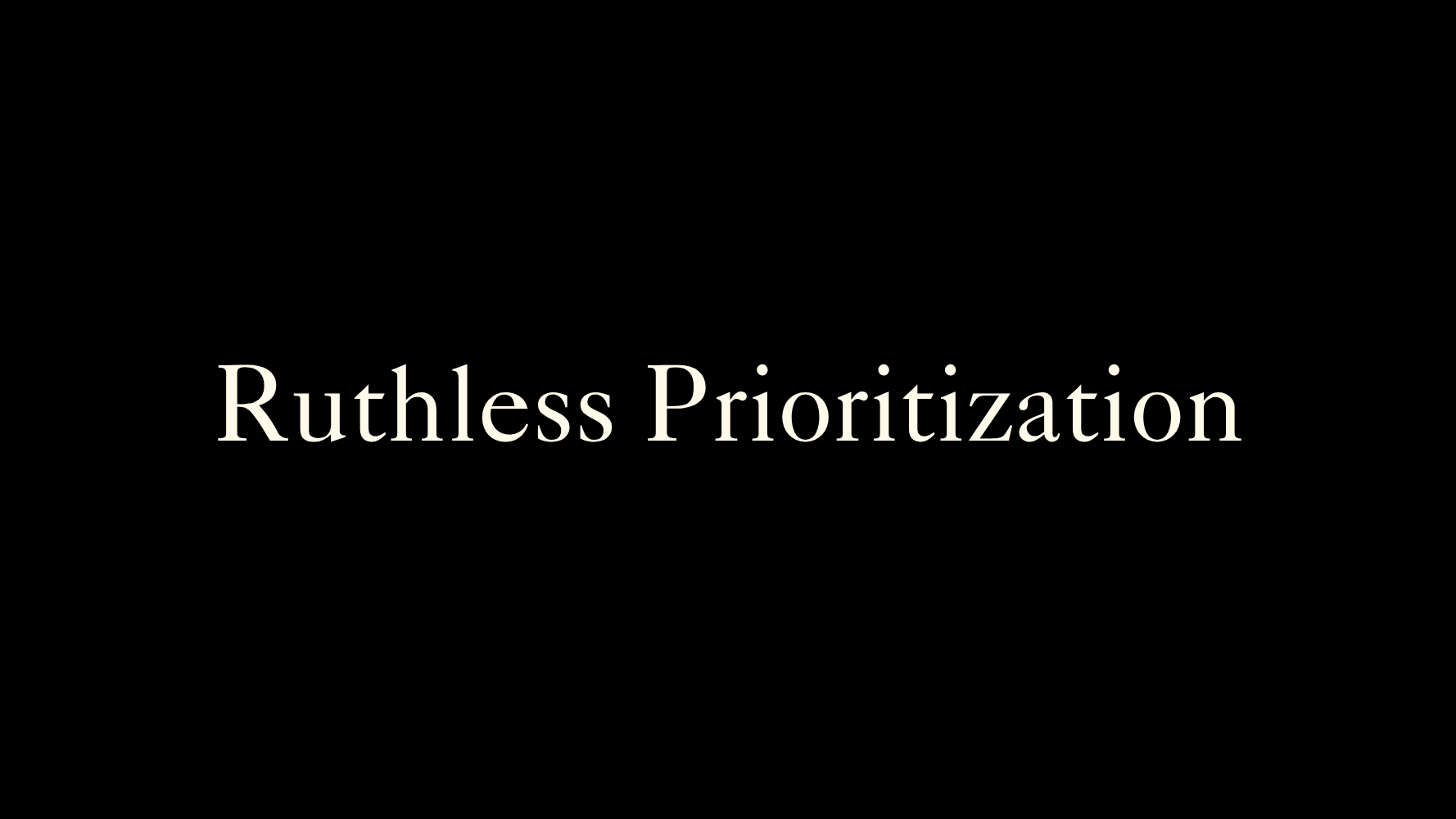 Ruthless Prioritization