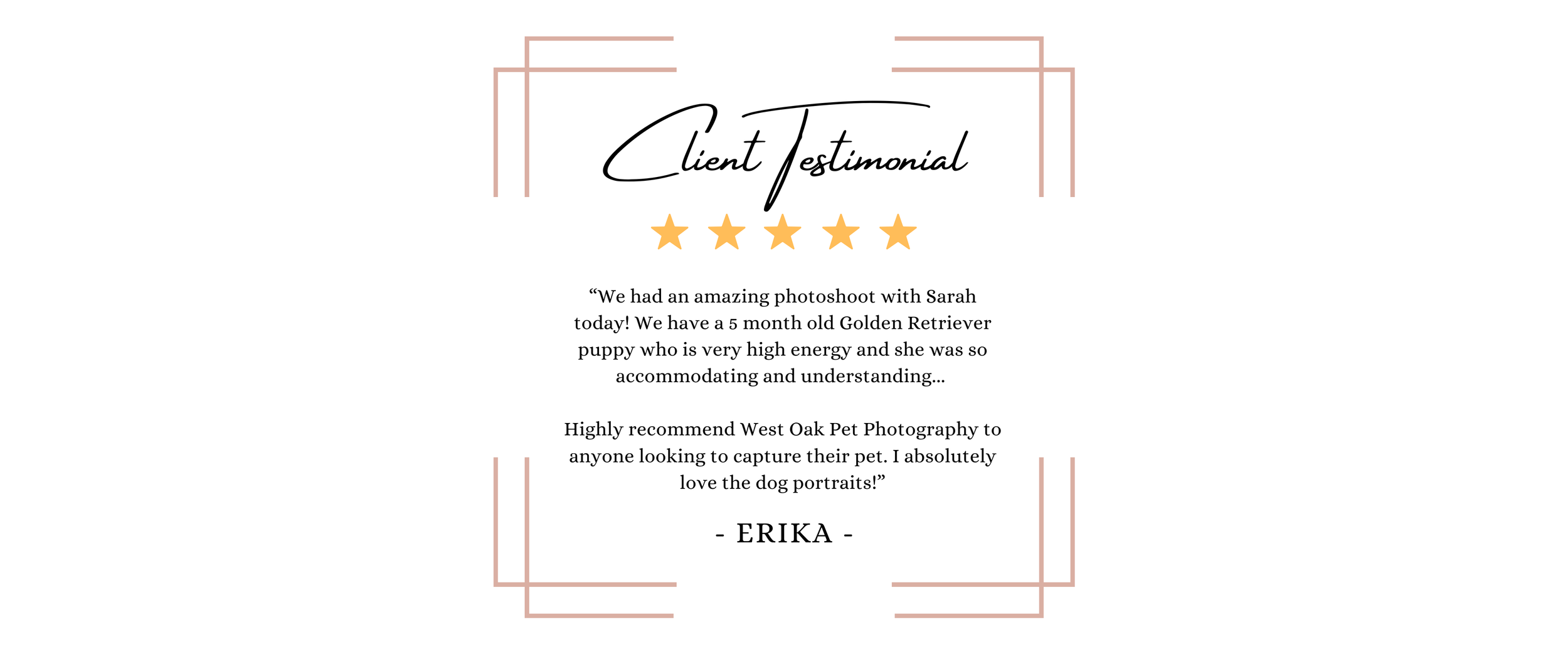 Client testimonial card with five stars, elegant script, and a logo-like frame design. Contains a quote from Erika praising West Oak Pet Photography for capturing pet portraits, mentioning a Golden Retriever puppy.