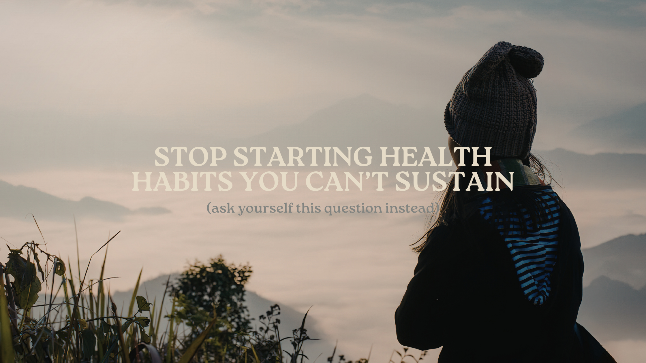 Stop Starting Health Habits You Can’t Sustain (Try This Instead)