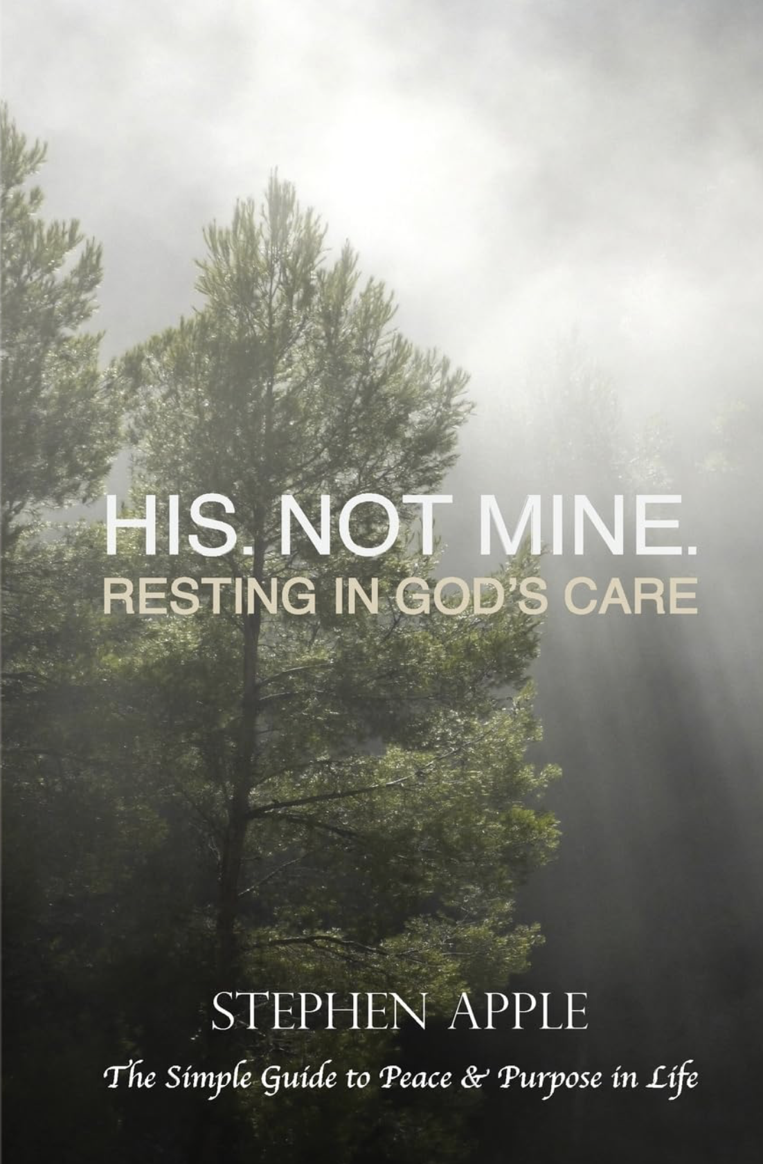 A book cover with a background of tall trees and sunlight filtering through the branches, displaying the title "HIS, NOT MINE. RESTING IN GOD'S CARE" and author Stephen Apple, along with subtitle "The Simple Guide to Peace & Purpose in Life."