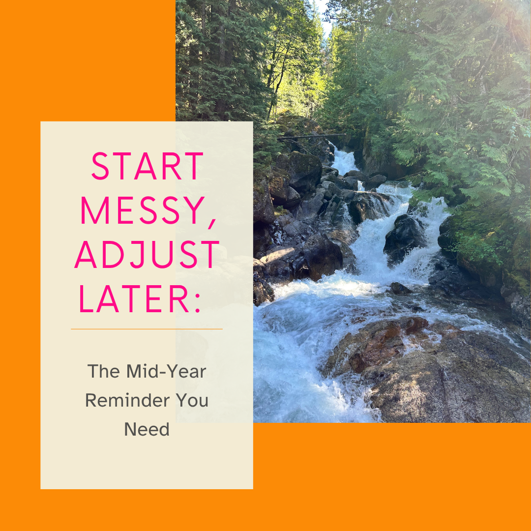 Start Messy, Adjust Later: The Mid-Year Reminder You Need