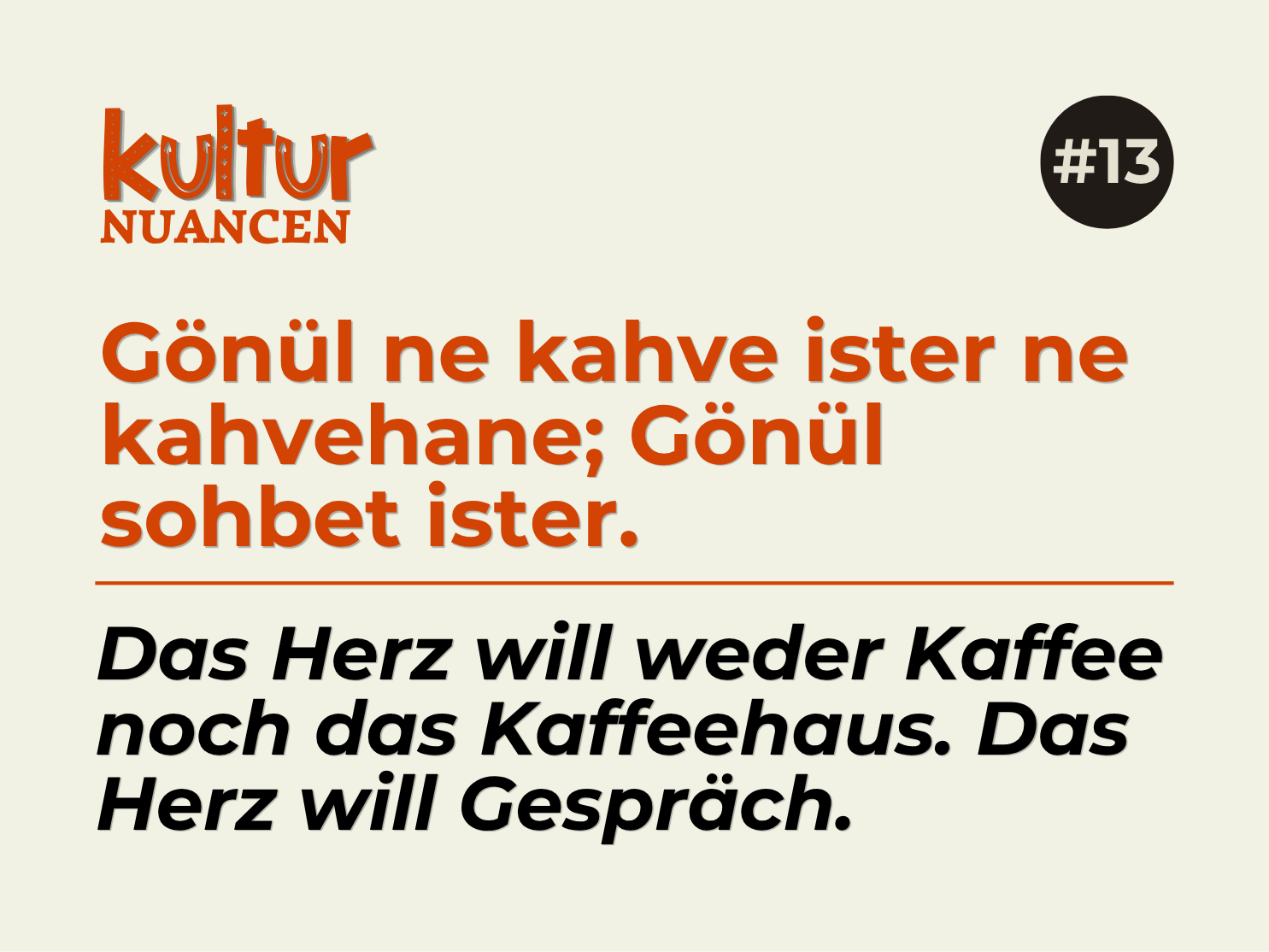 Türkische Redewendung auf Deutsch mit dem Text "Das Herz will weder Kaffee noch das Kaffeehaus. Das Herz will Gespräch. " und dem Titel "Kulturnuancen" oben links sowie einem schwarzen Kreis mit der Nummer "#13" auf dunklem Hintergrund.