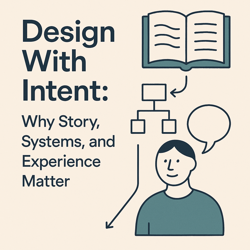 Design With Intent: Why Story, Systems, and Experience Matter More Than Ever