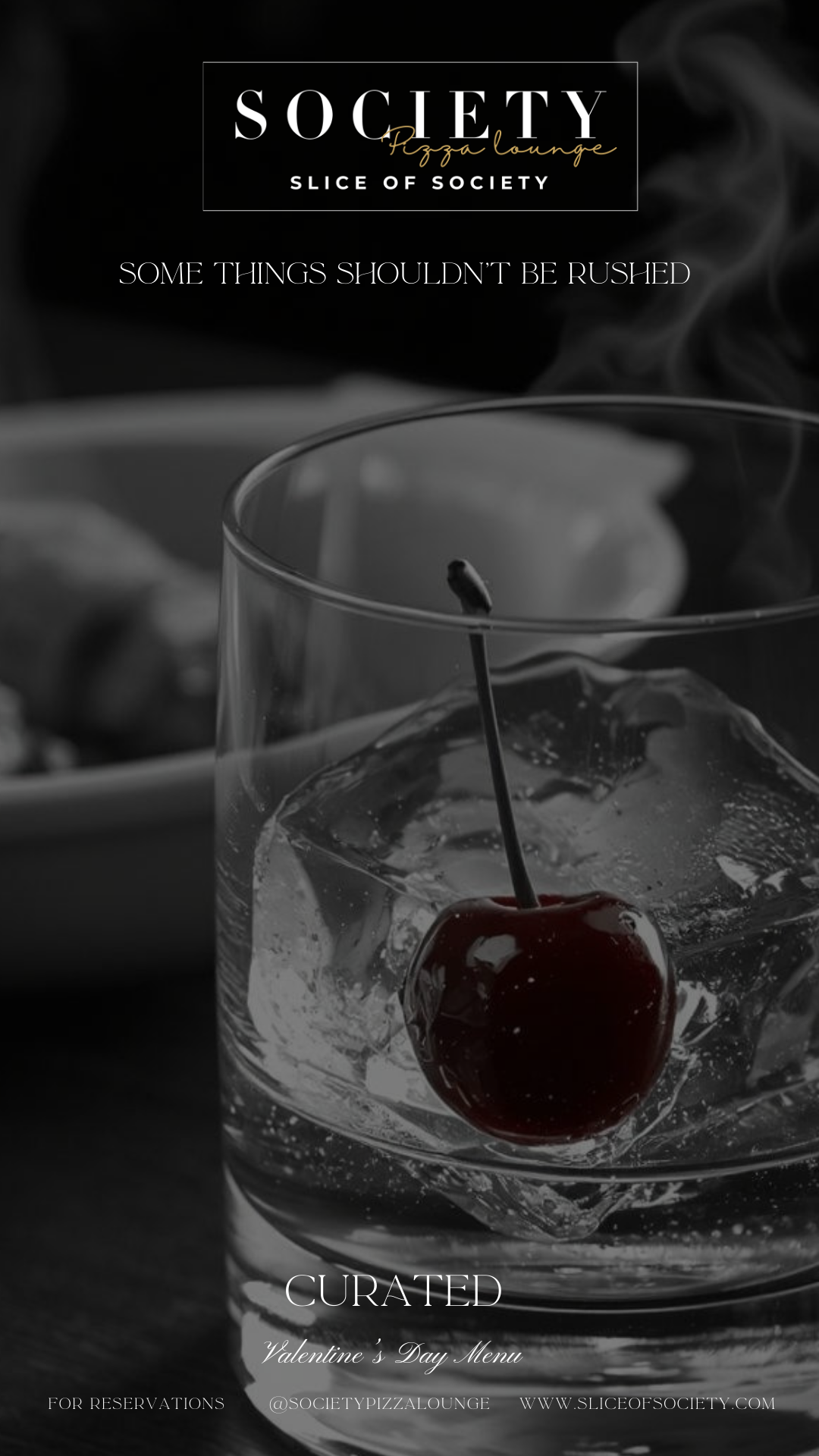Black and white image of a glass of water with an ice cube and a cherry in it, with a blurred bowl of food in the background. Text overlay reads 'Society Pizza Lounge Slice of Society. Some things shouldn't be rushed. Curated Valentine's Day menu. For reservations @societypizzalounge www.sliceofsociety.com'.
