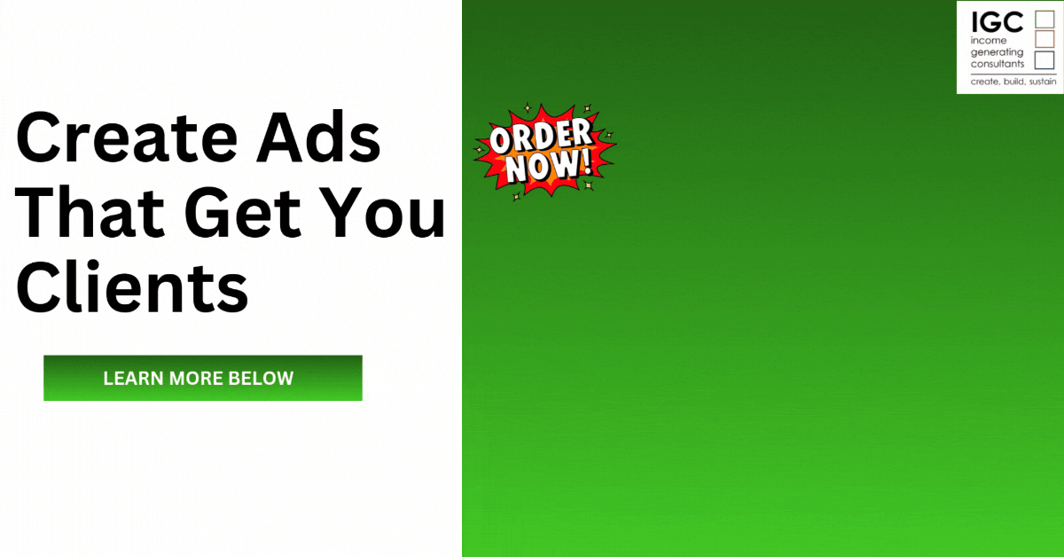 Bold black text on a white background that says "Create Ads That Get You Clients", a green button that says "Learn More Below", and a red and white comic-style burst with the words "Order Now!" on a green background. The logo in the upper right corner reads "IGC" with small text underneath that says "income generating consultants" and the tagline "create, build, sustain.".