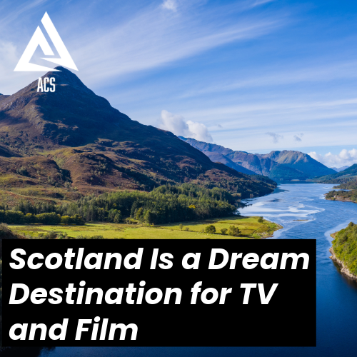 Why Scotland Is a Dream Destination for TV &amp; Film Lovers – And What That Means for Aspiring Actors