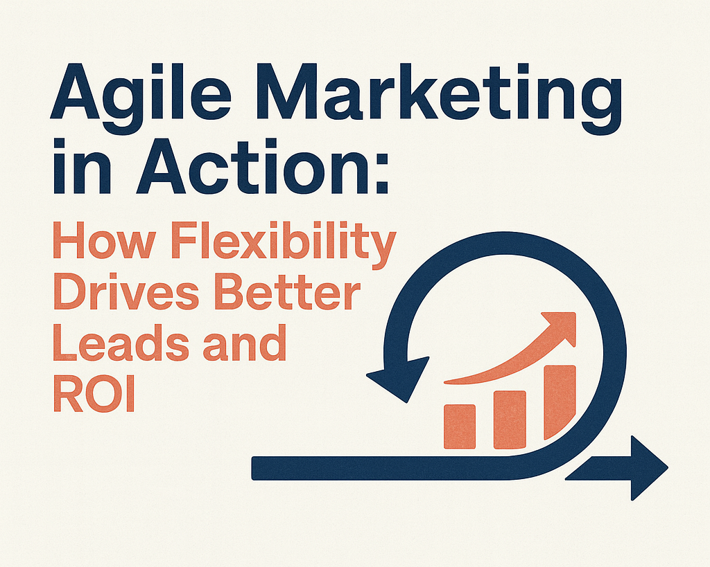Agile Marketing in Action: How Flexibility Drives Better Leads and ROI
