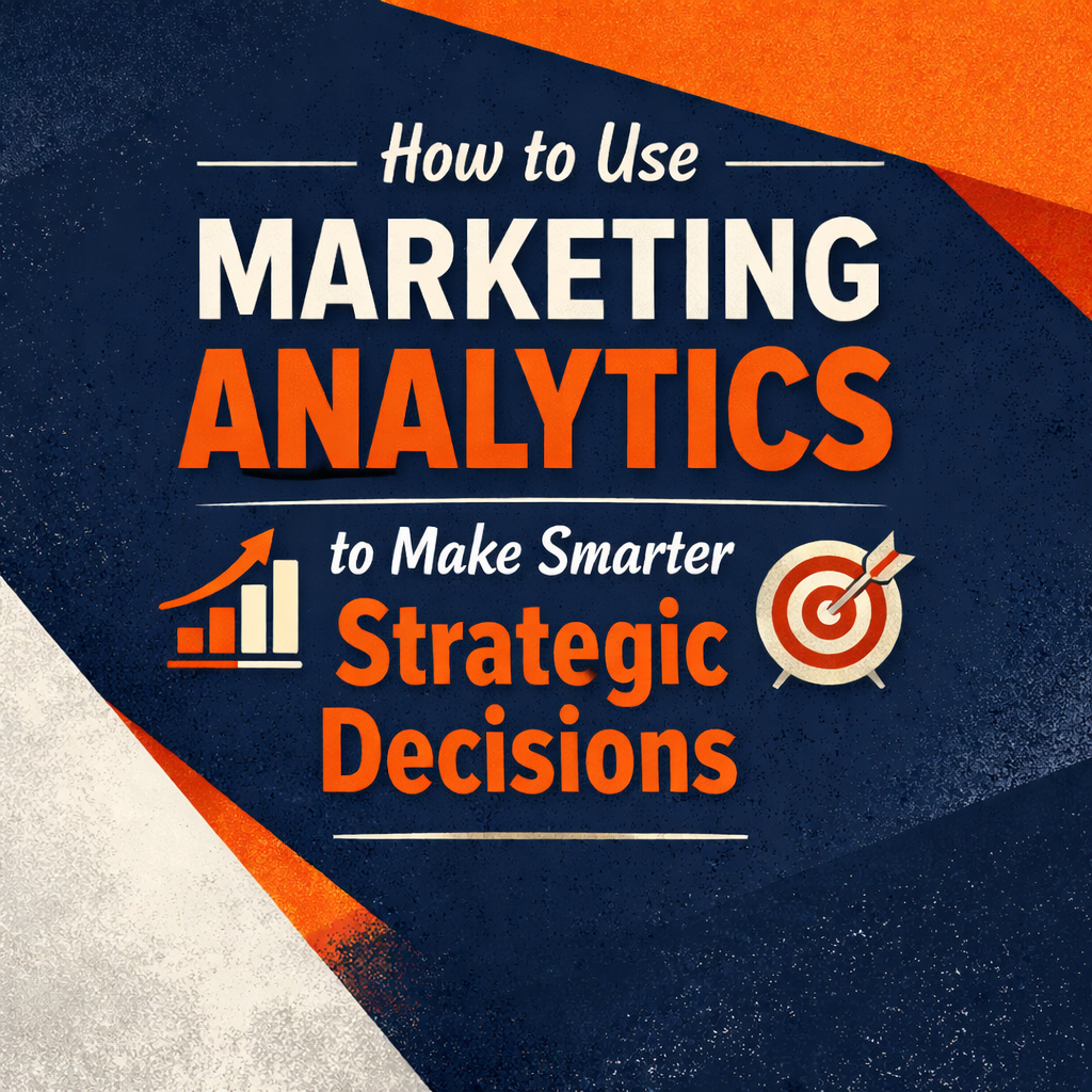 How to Use Marketing Analytics to Make Smarter Strategic Decisions