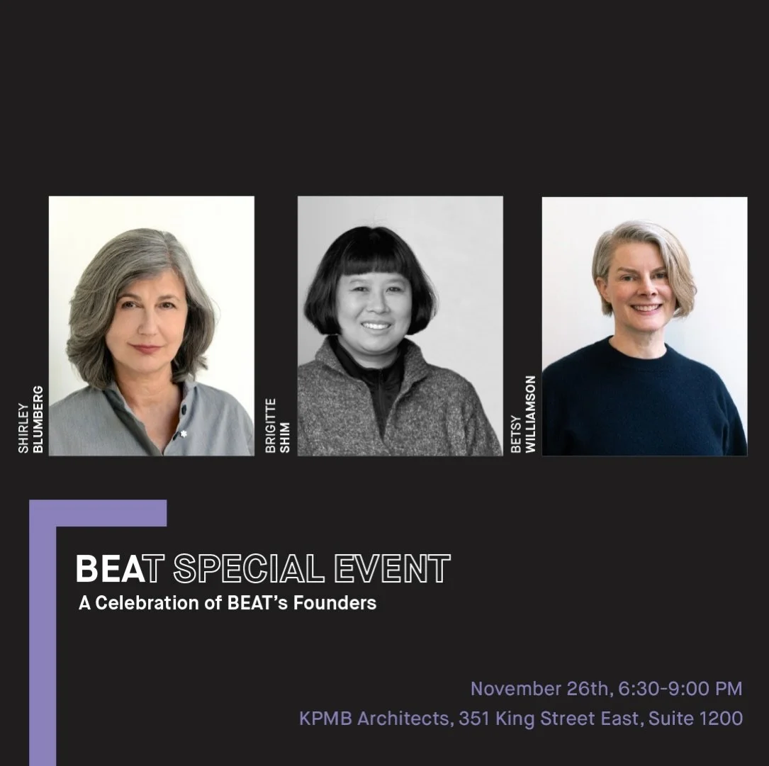 1 Week Away! 
Don&rsquo;t forget to claim your ticket before we sell out.

Join us as we celebrate Shirley Blumberg, Brigitte Shim, and Betsy Williamson&mdash;founders of BEAToronto and champions for women in architecture.
Since 2015, BEAT has hosted
