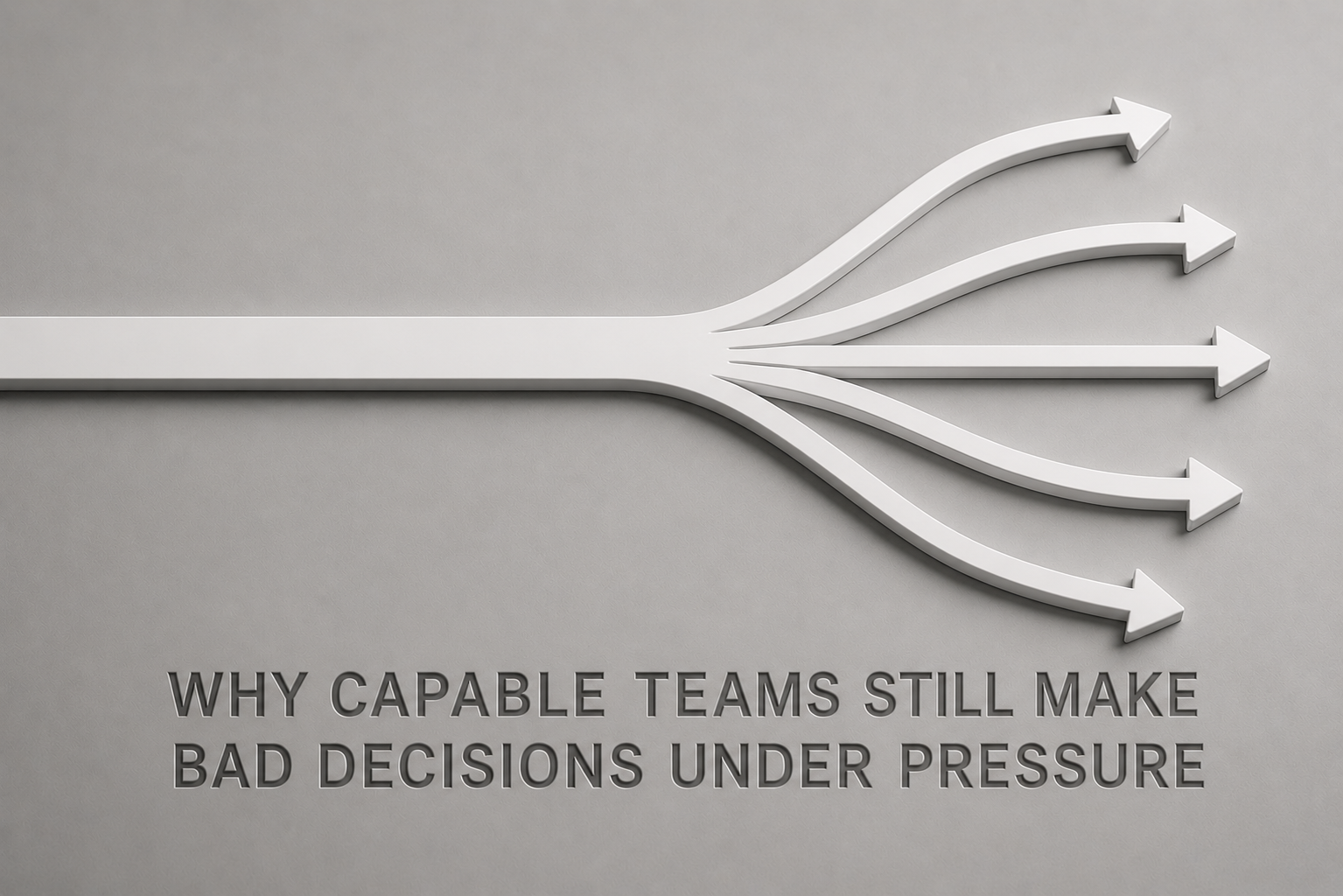 Why Capable Teams Still Make Bad Decisions Under Pressure