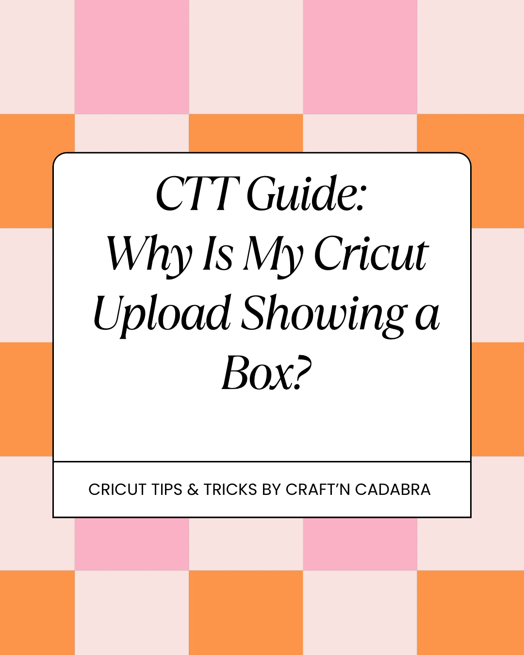 CTT Guide: Why Is My Cricut Upload Showing a Box?