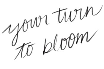 Inspirational quote in black cursive text: "your turn to bloom" on a plain white background.