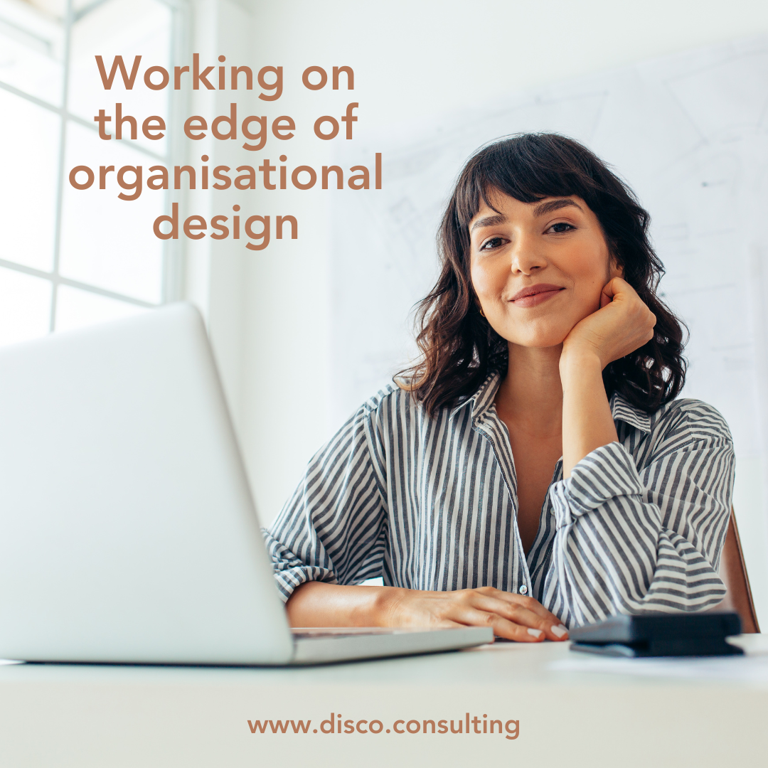 Working on the edge of organisational design.