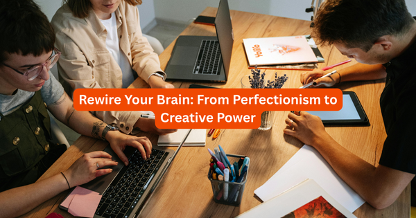 Rewire Your Brain: From Perfectionism to Creative Power