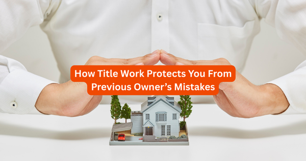 How Title Work Protects You From Previous Owner’s Mistakes