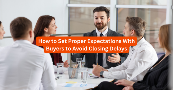 How to Set Proper Expectations With Buyers to Avoid Closing Delays