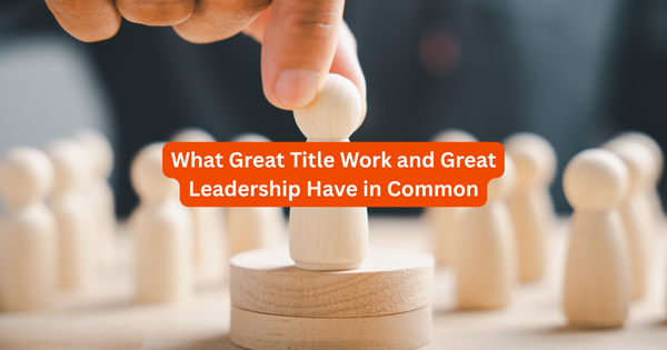 What Great Title Work and Great Leadership Have in Common