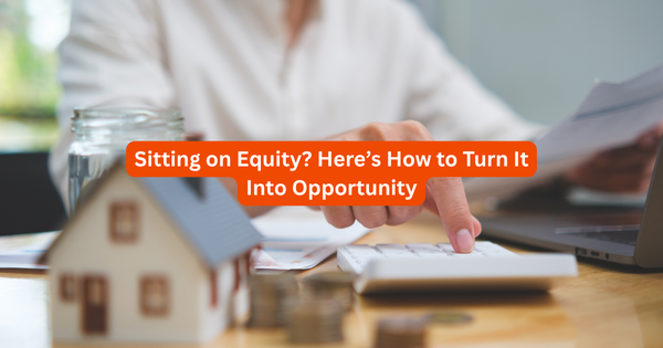 Sitting on Equity? Here’s How to Turn It Into an Opportunity