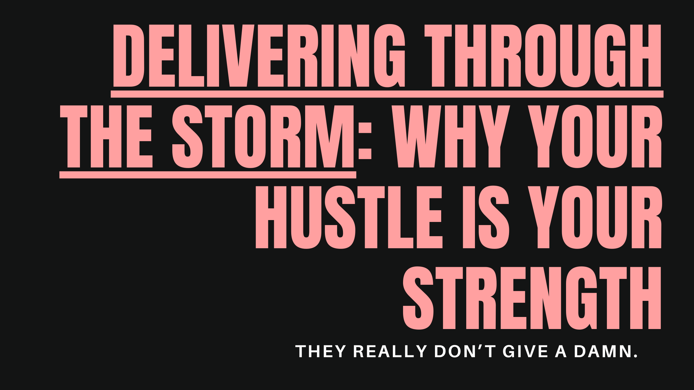 Delivering Through the Storm: Why Your Hustle is Your Strength (They Really Don’t Give a Damn)