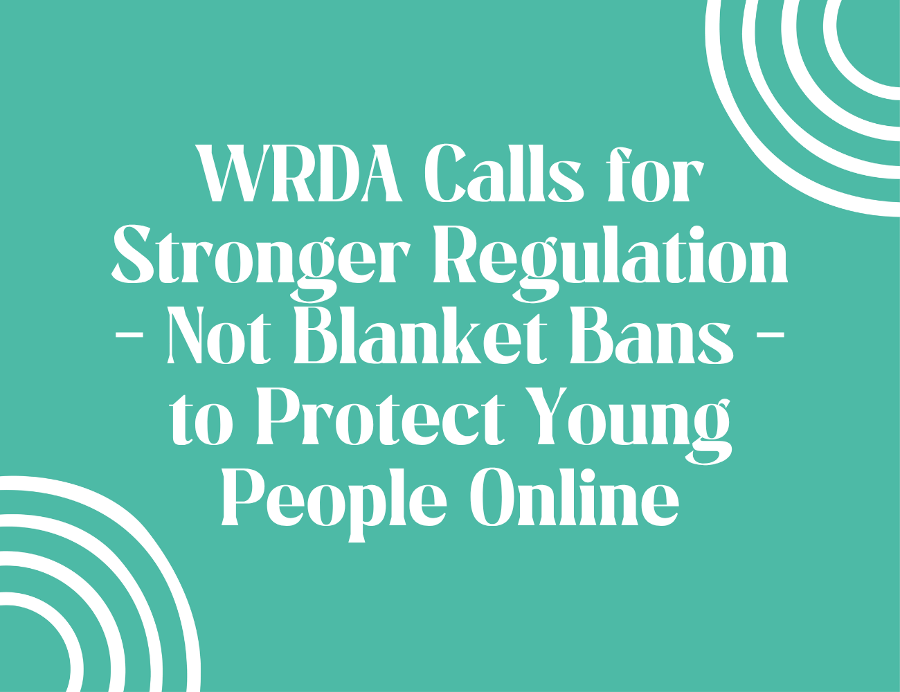 WRDA Calls for Stronger Regulation – Not Blanket Bans – to Protect Young People Online