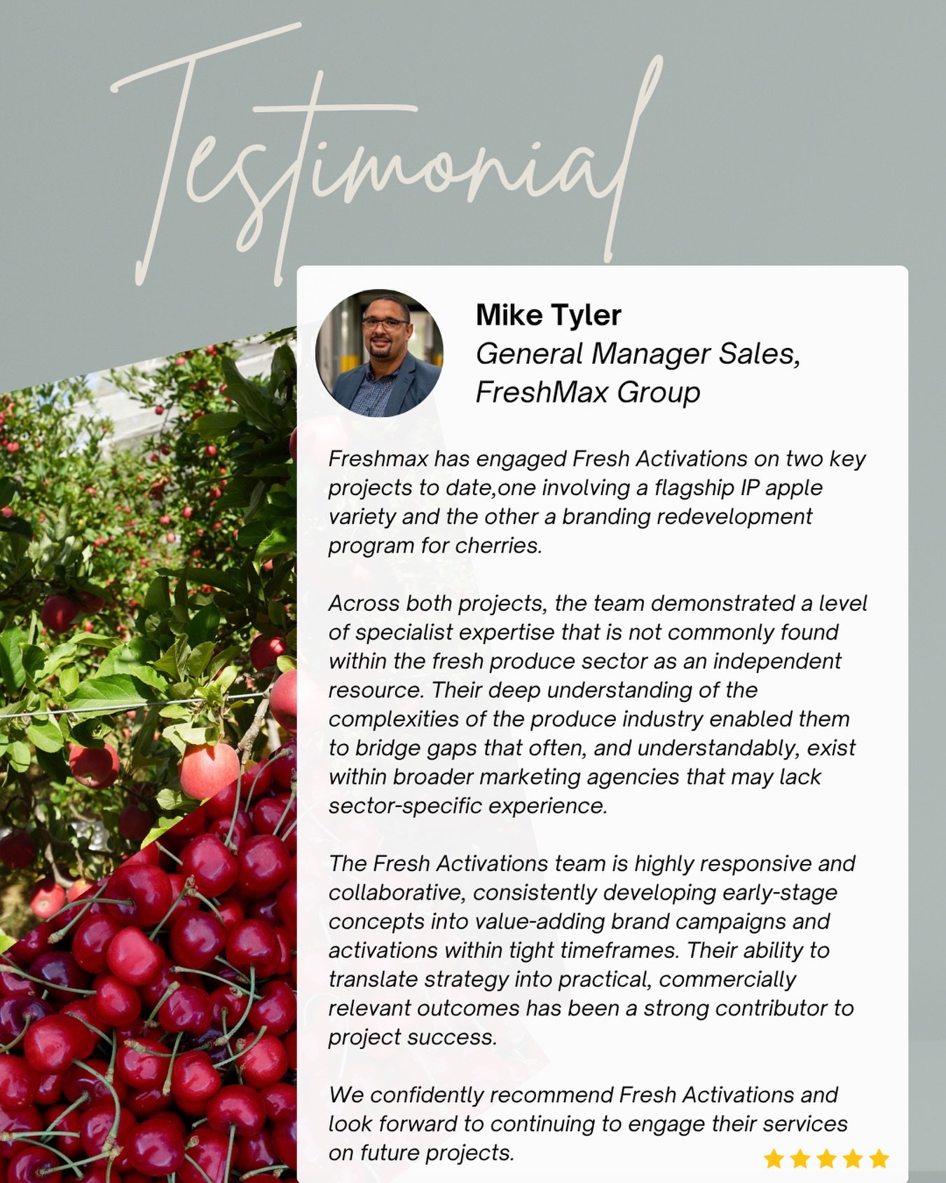 -Mike Tyler, General Mangager, Freshmax Group: &ldquo;Freshmax has engaged Fresh Activations on two key projects to date, one involving a flagship IP apple variety and the other a branding redevelopment program for cherries.

Across both projects, th