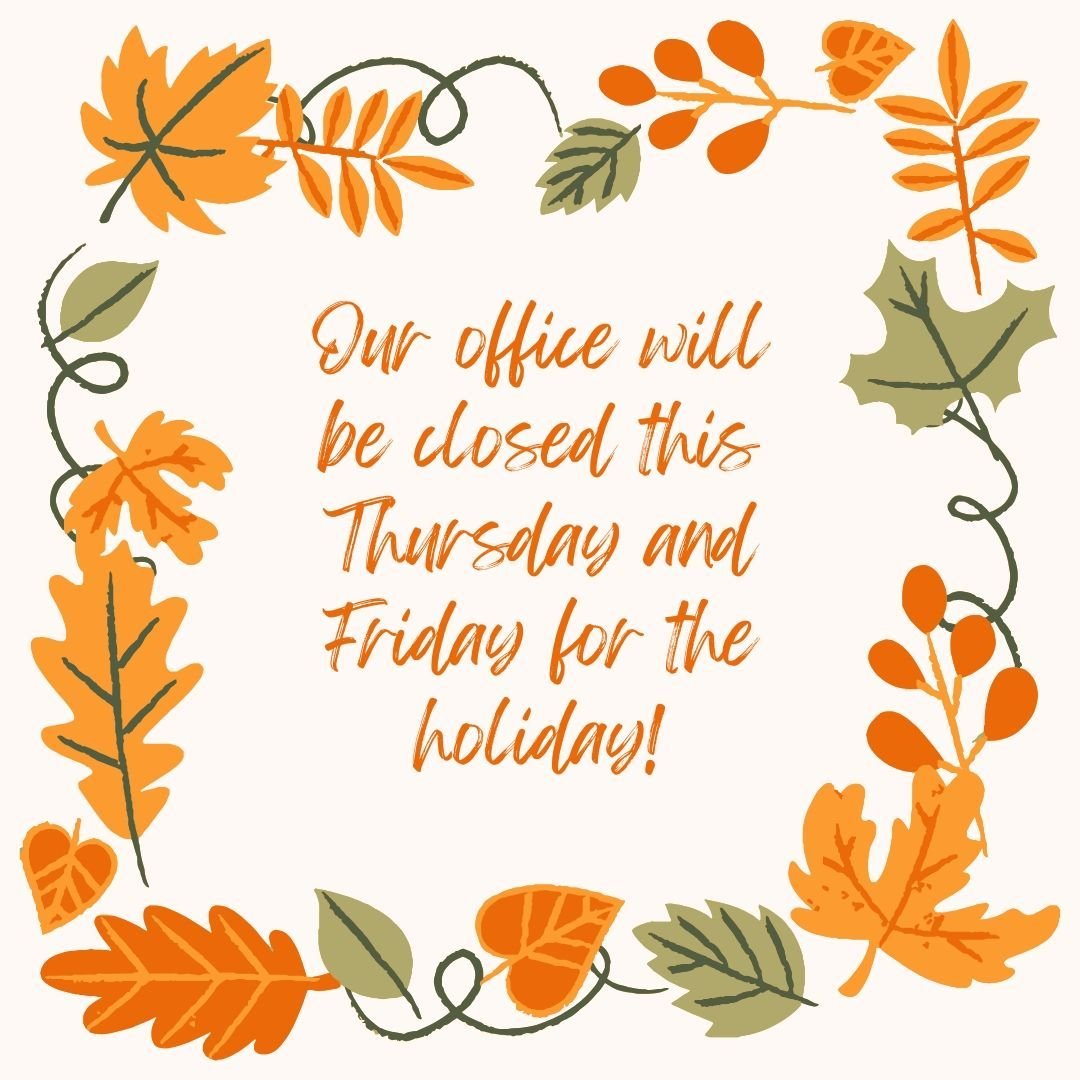 Our office will be closed on Thursday, November 28, and Friday, November 29, in observance of the Thanksgiving holiday.

We will resume normal operations on Monday, December 2nd. 

To make an appointment before the holiday please give us a call or te