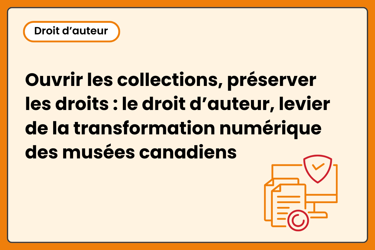 Ouvrir les collections, préserver les droits : le droit d’auteur, levier de la transformation numérique des musées canadiens