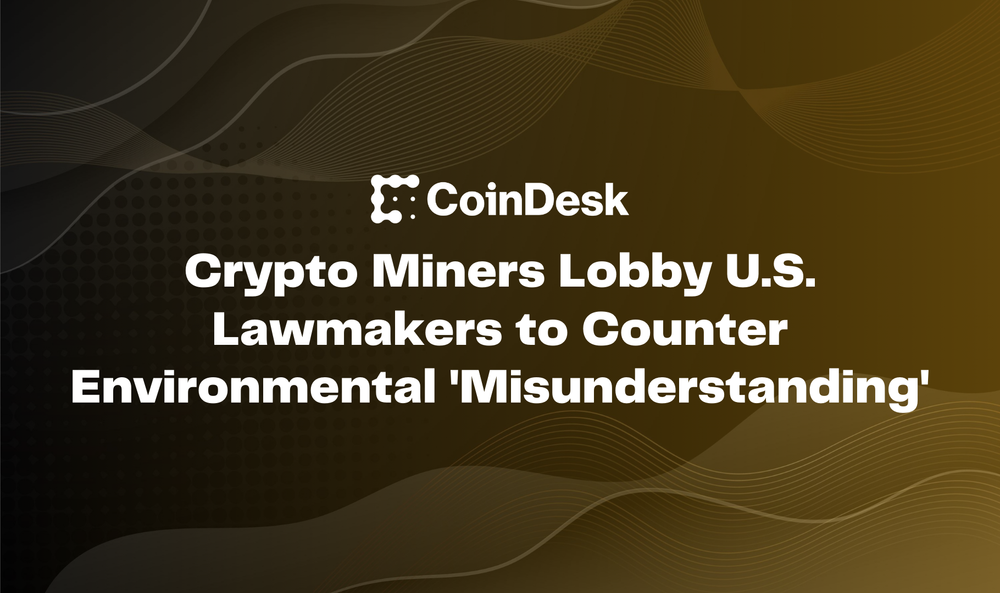 Crypto Miners Lobby U.S. Lawmakers to Counter Environmental 'Misunderstanding'