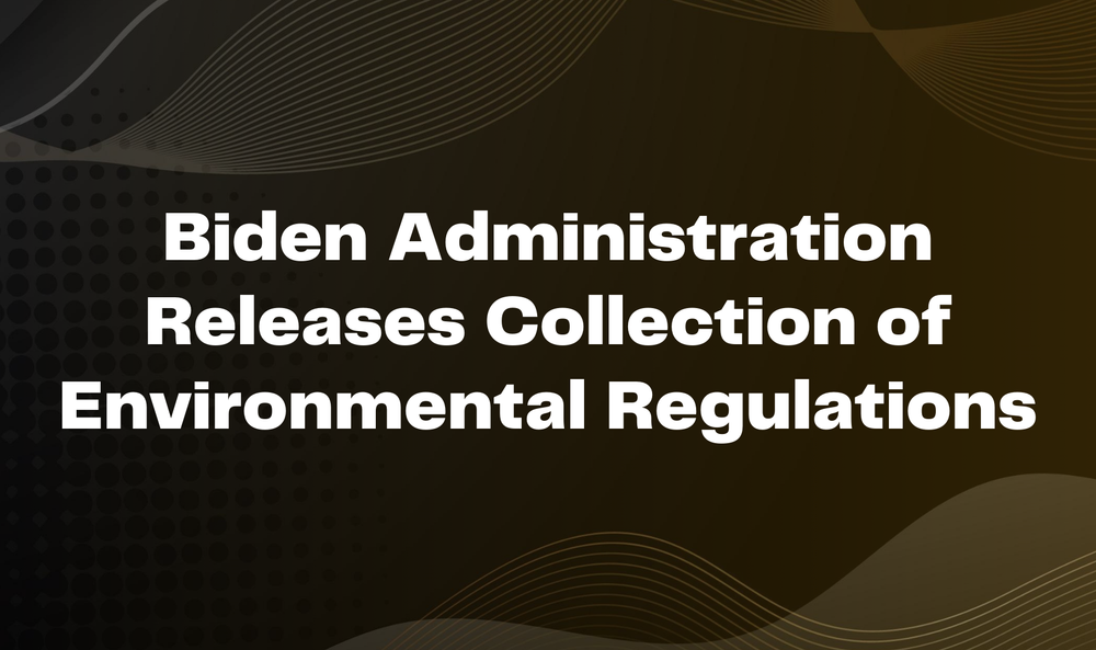 Biden Administration Releases Collection of Environmental Regulations
