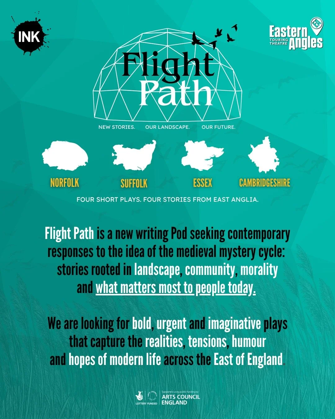 DEADLINE EXTENDED! 
You now have until 31 October 2026 to submit for FLIGHT PATH, New for 2027.

INK is delighted to be partnering with Eastern Angles on this exciting new collaboration, celebrating the next generation of East Anglian storytelling an