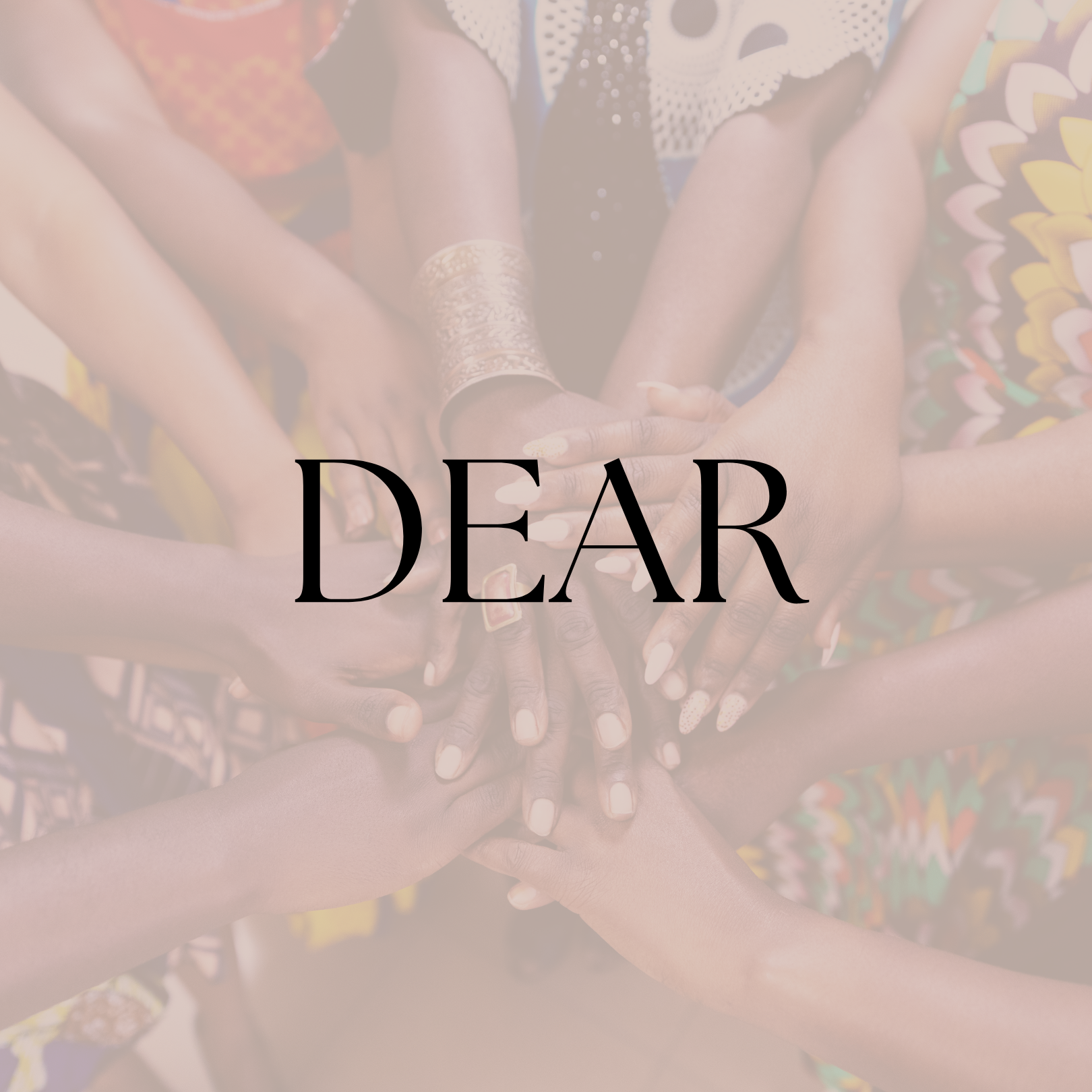 Multiple hands of diverse women overlapping in the center with the word 'DEAR' overlaid.