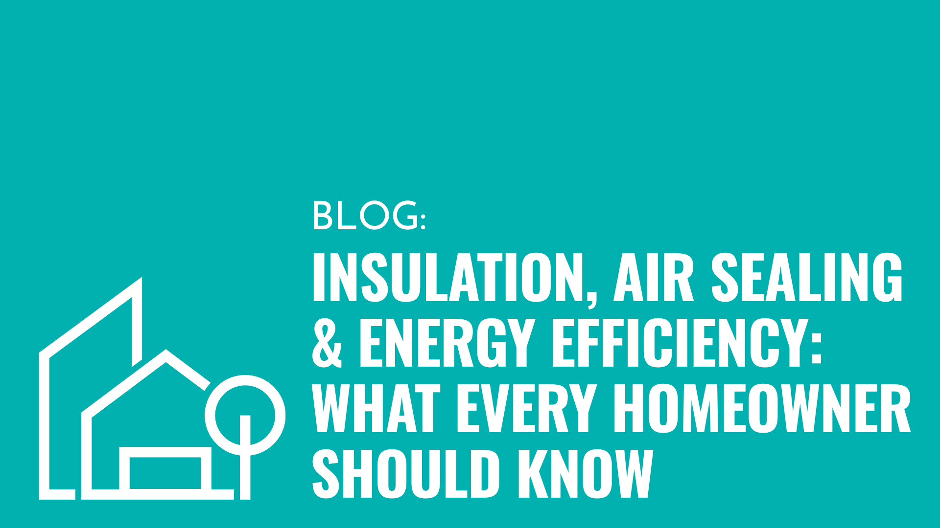 Insulation, Air Sealing & Energy Efficiency: What Every Homeowner Should Know