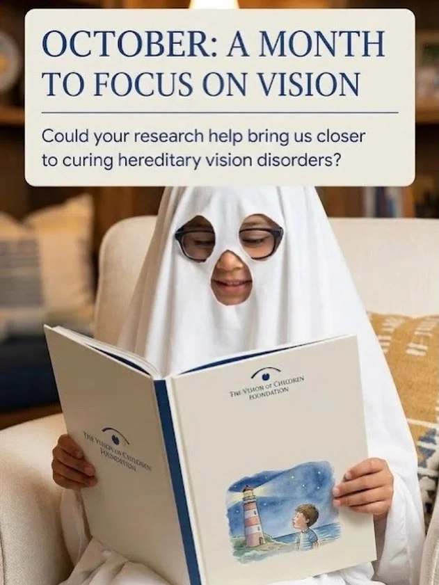 October is a time to bring greater attention to eye health and the importance of vision research.

For children and families affected by hereditary vision disorders, research can mean hope for a brighter future.

At The Vision of Children Foundation,