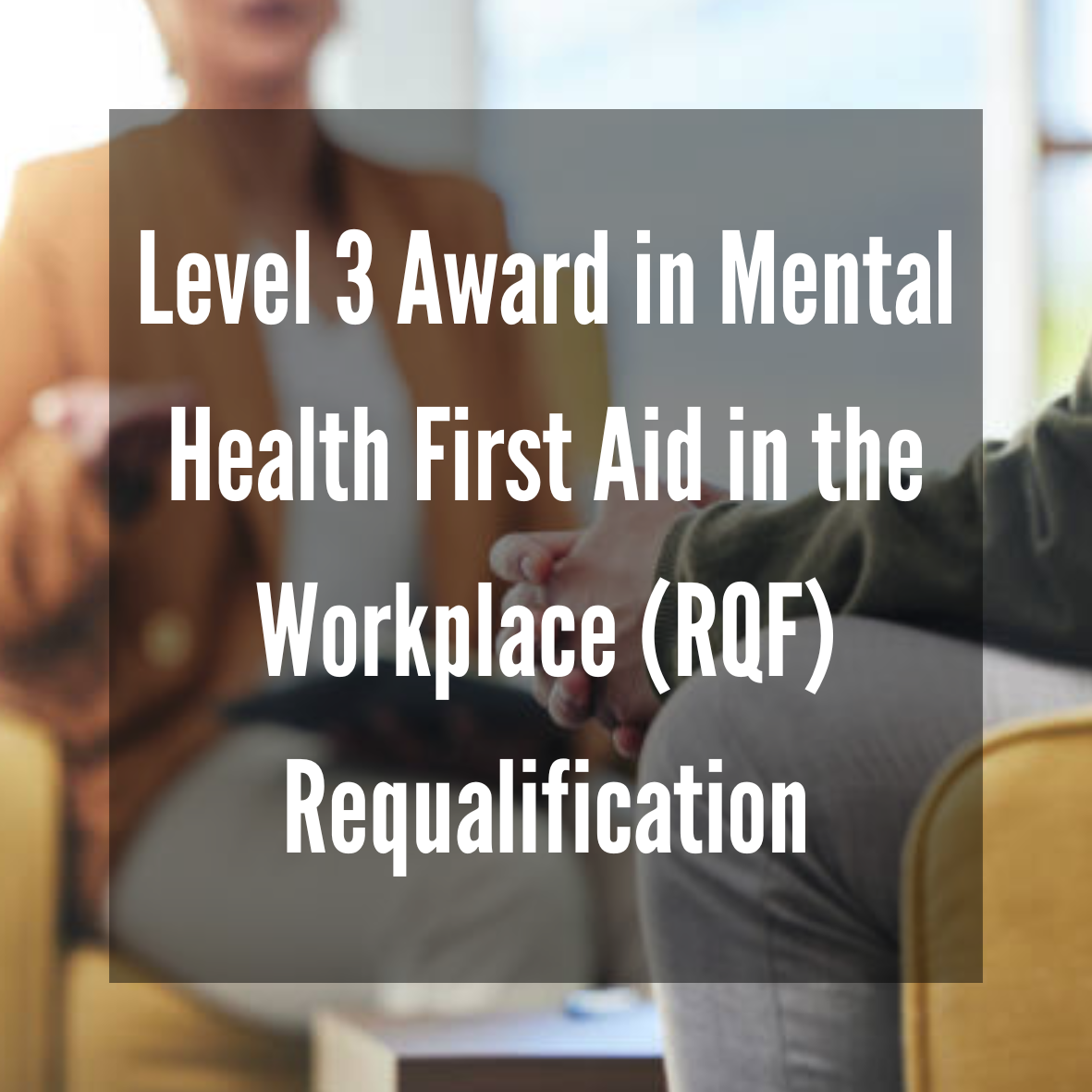Level 3 Award in Mental Health First Aid in the Workplace (RQF) Requalification